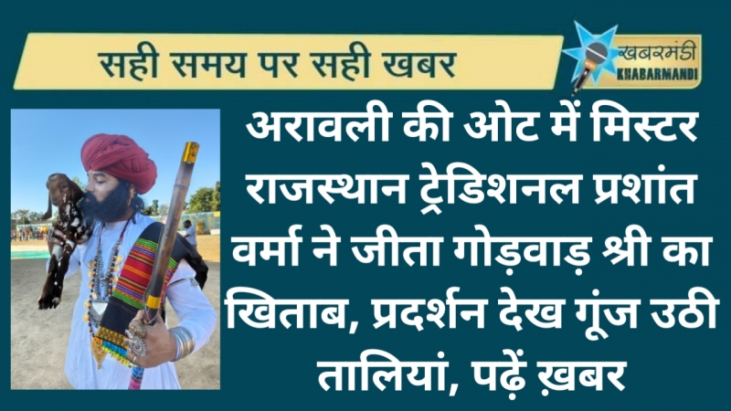 अरावली की ओट में मिस्टर राजस्थान ट्रेडिशनल प्रशांत वर्मा ने जीता गोड़वाड़ श्री का खिताब, प्रदर्शन देख गूंज उठी तालियां, पढ़ें ख़बर