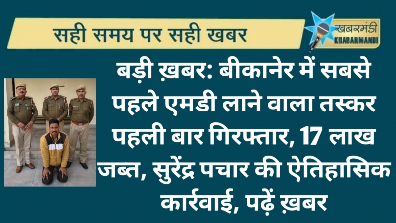 बड़ी ख़बर: बीकानेर में सबसे पहले एमडी लाने वाला तस्कर पहली बार गिरफ्तार, 17 लाख जब्त, सुरेंद्र पचार की ऐतिहासिक कार्रवाई, पढ़ें ख़बर