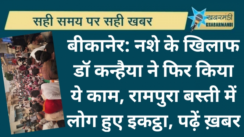 बीकानेर: नशे के खिलाफ डॉ कन्हैया ने फिर किया ये काम, रामपुरा बस्ती में लोग हुए इकट्ठा, पढ़ें ख़बर