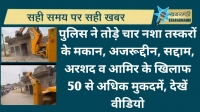 पुलिस ने तोड़े चार नशा तस्करों के मकान, अजरूद्दीन, सद्दाम, अरशद व आमिर के खिलाफ 50 से अधिक मुकदमें, देखें वीडियो